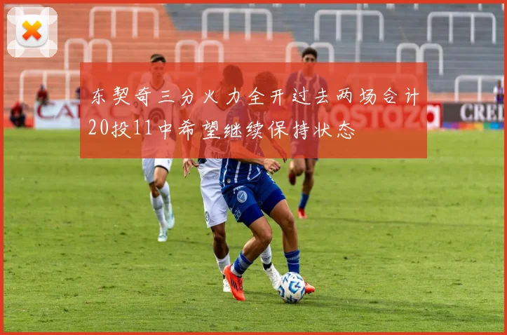 东契奇三分火力全开过去两场合计20投11中希望继续保持状态