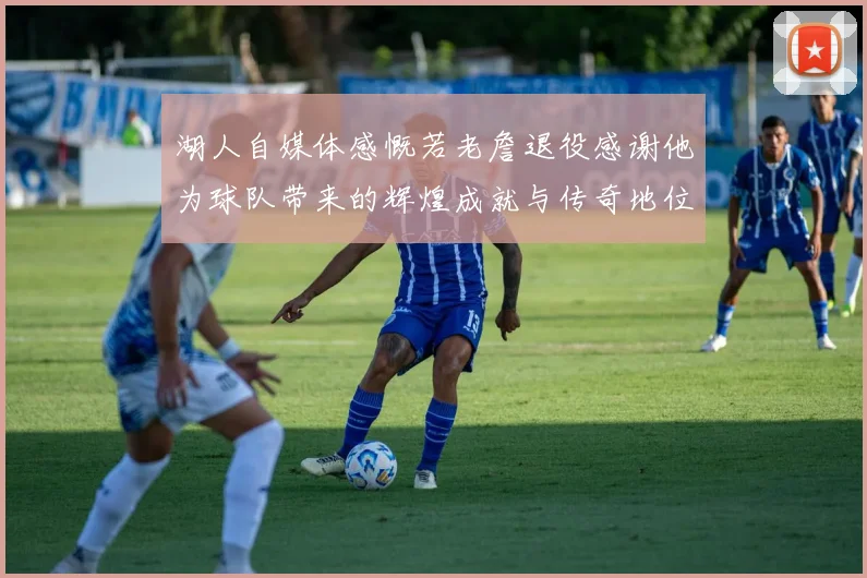 湖人自媒体感慨若老詹退役感谢他为球队带来的辉煌成就与传奇地位