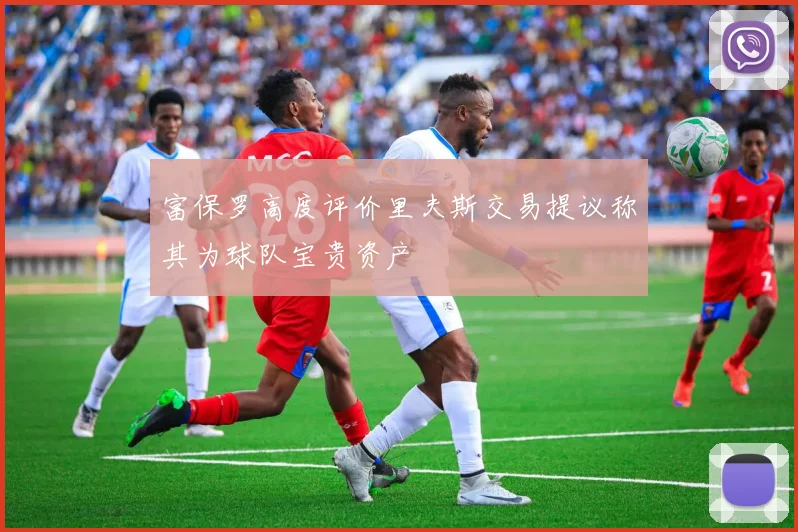 富保罗高度评价里夫斯交易提议称其为球队宝贵资产