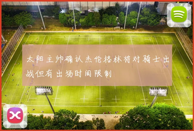 太阳主帅确认杰伦格林将对骑士出战但有出场时间限制