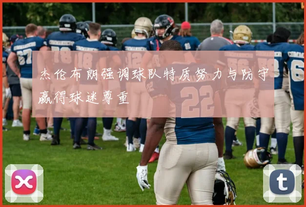 杰伦布朗强调球队特质努力与防守赢得球迷尊重