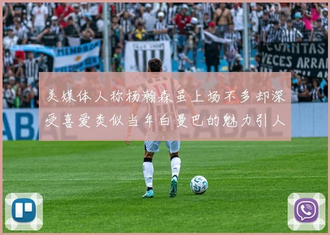美媒体人称杨瀚森虽上场不多却深受喜爱类似当年白曼巴的魅力引人瞩目