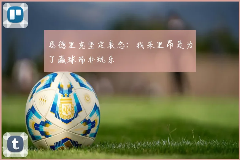 恩德里克坚定表态：我来里昂是为了赢球而非玩乐
