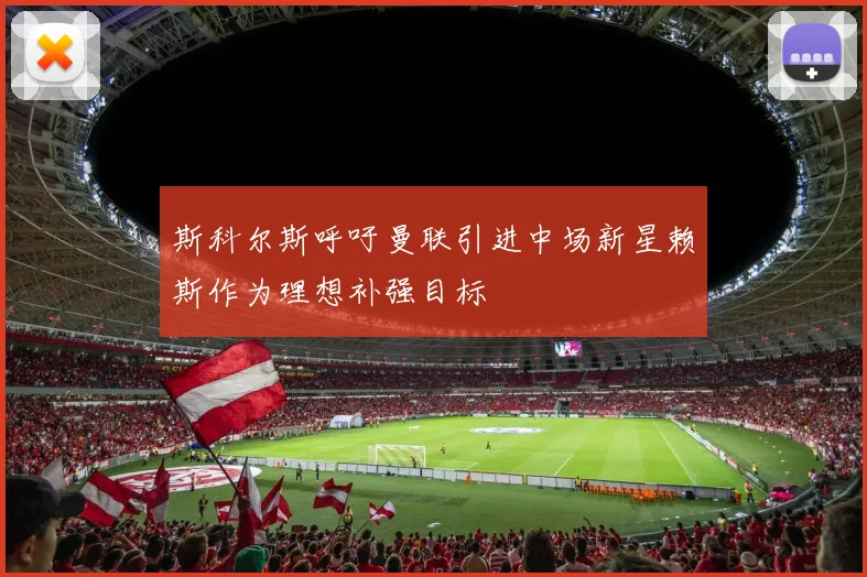 斯科尔斯呼吁曼联引进中场新星赖斯作为理想补强目标